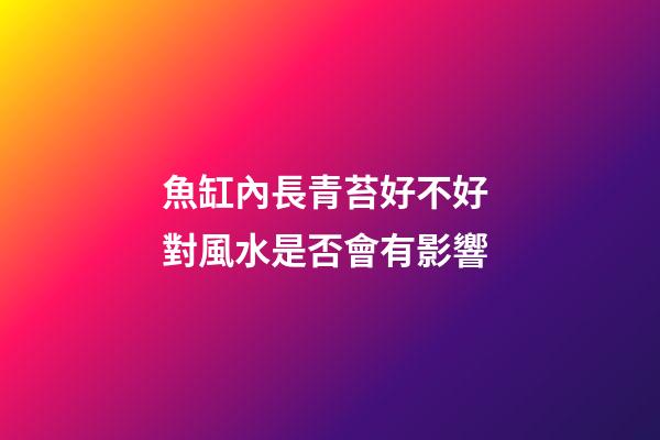魚缸內長青苔好不好 對風水是否會有影響